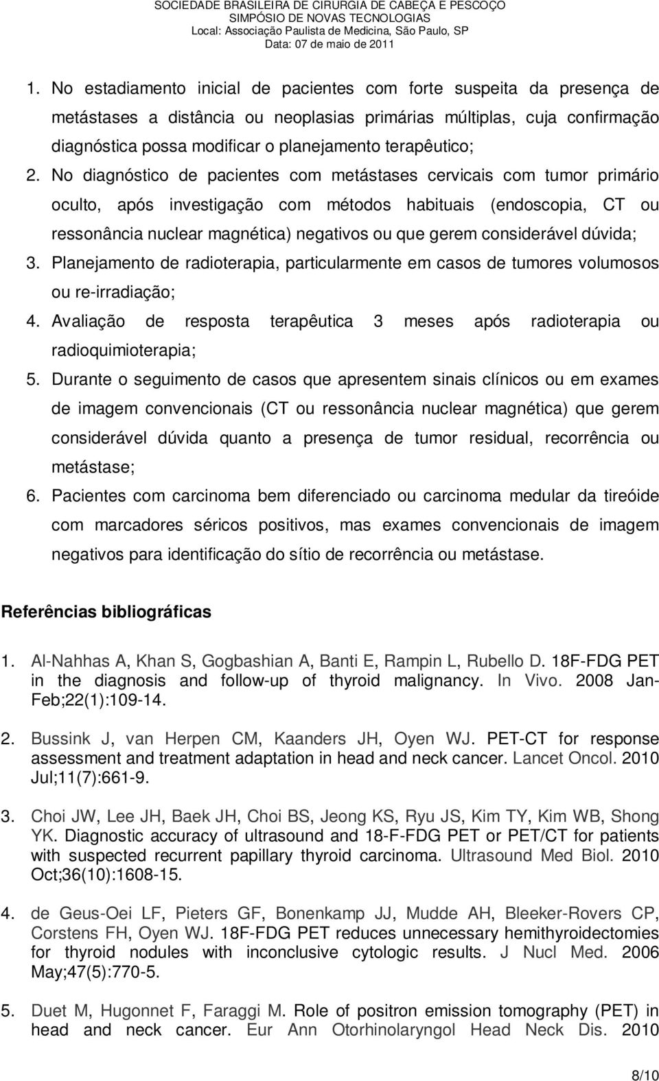 No diagnóstico de pacientes com metástases cervicais com tumor primário oculto, após investigação com métodos habituais (endoscopia, CT ou ressonância nuclear magnética) negativos ou que gerem