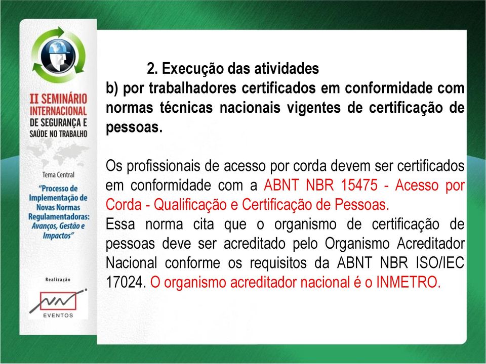 Os profissionais de acesso por corda devem ser certificados em conformidade com a ABNT NBR 15475 - Acesso por Corda -