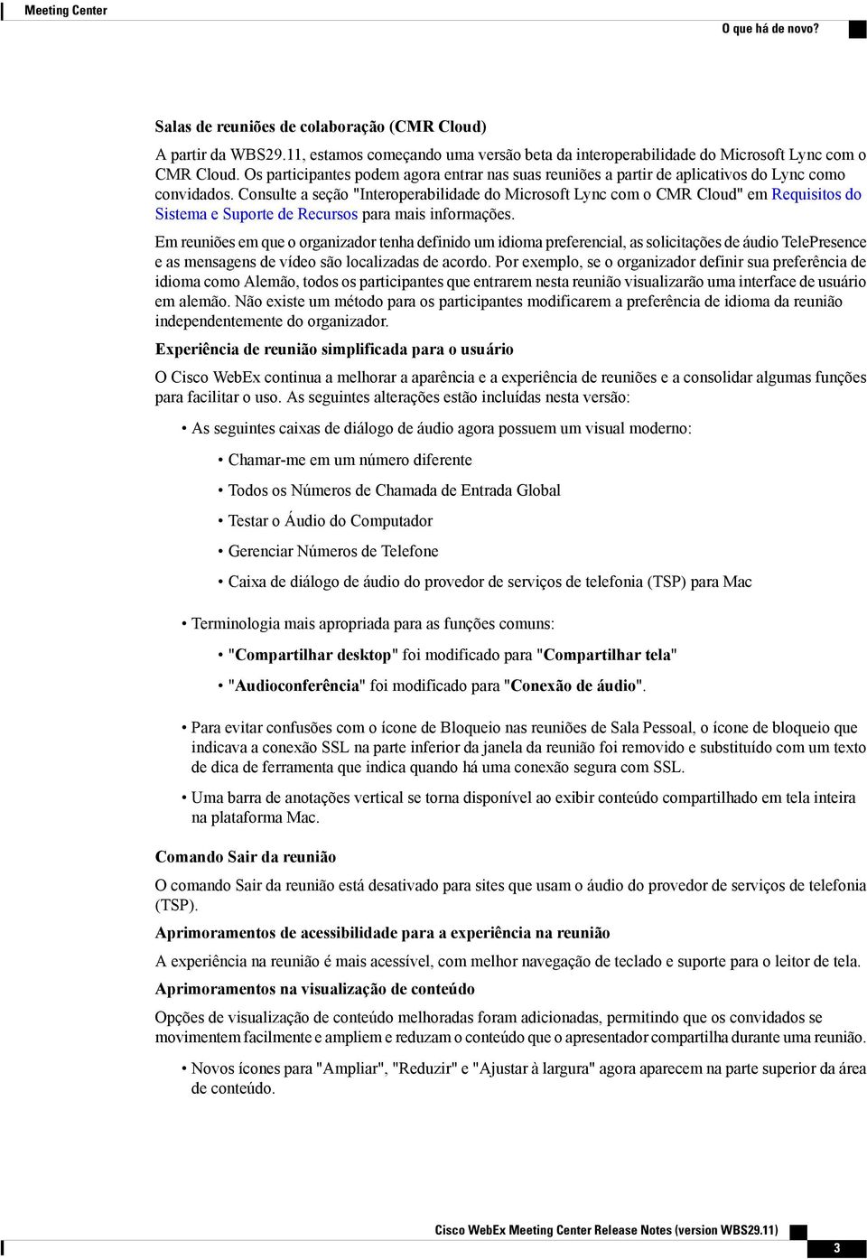 Consulte a seção "Interoperabilidade do Microsoft Lync com o CMR Cloud" em Requisitos do Sistema e Suporte de Recursos para mais informações.