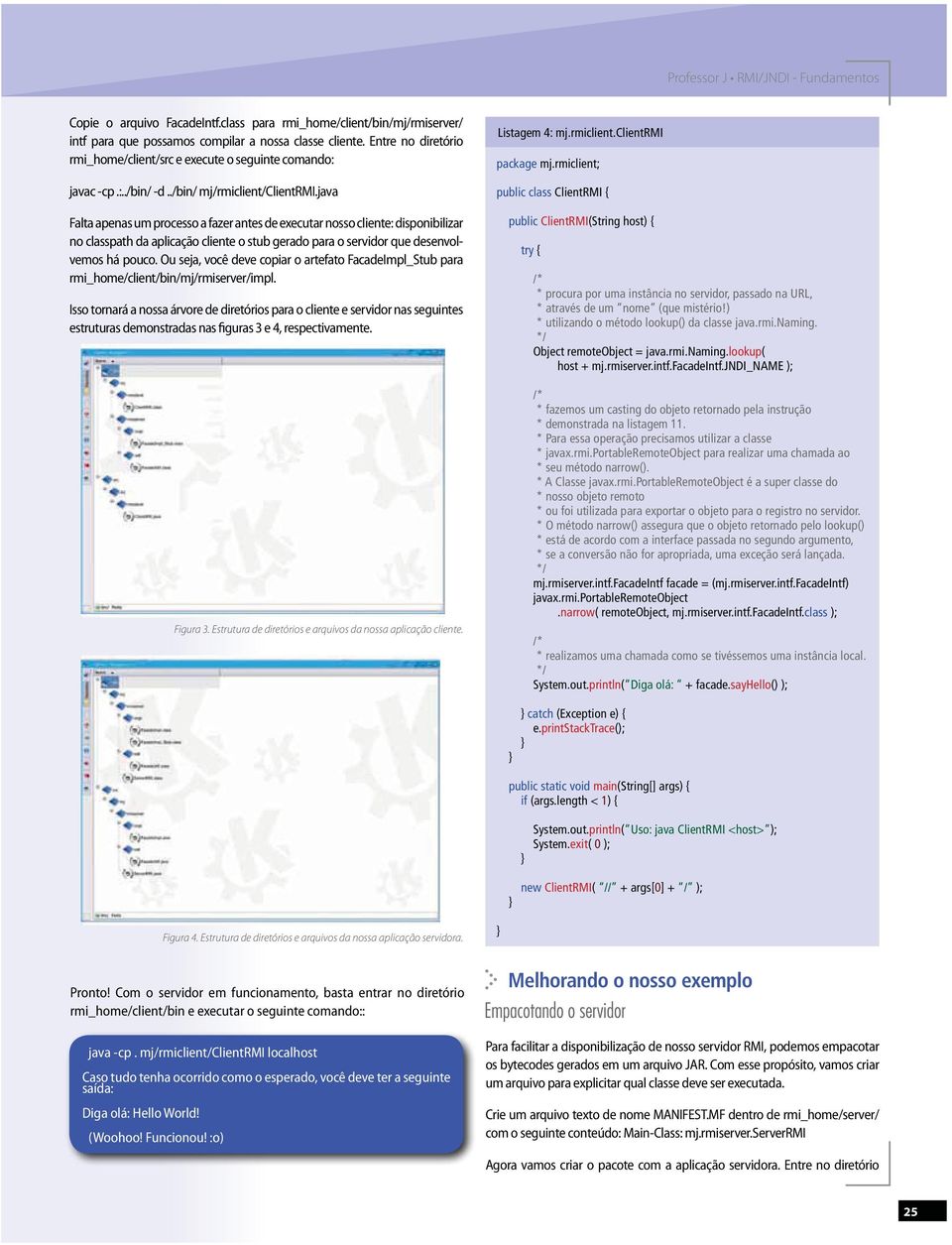 java Falta apenas um processo a fazer antes de executar nosso cliente: disponibilizar no classpath da aplicação cliente o stub gerado para o servidor que desenvolvemos há pouco.