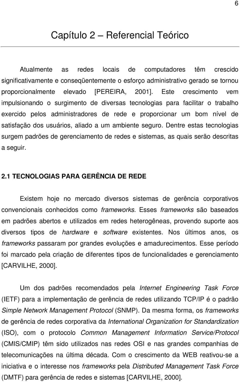 Este crescimento vem impulsionando o surgimento de diversas tecnologias para facilitar o trabalho exercido pelos administradores de rede e proporcionar um bom nível de satisfação dos usuários, aliado