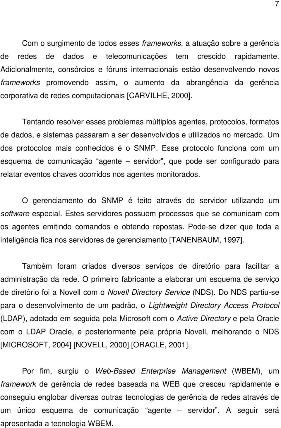 Tentando resolver esses problemas múltiplos agentes, protocolos, formatos de dados, e sistemas passaram a ser desenvolvidos e utilizados no mercado. Um dos protocolos mais conhecidos é o SNMP.