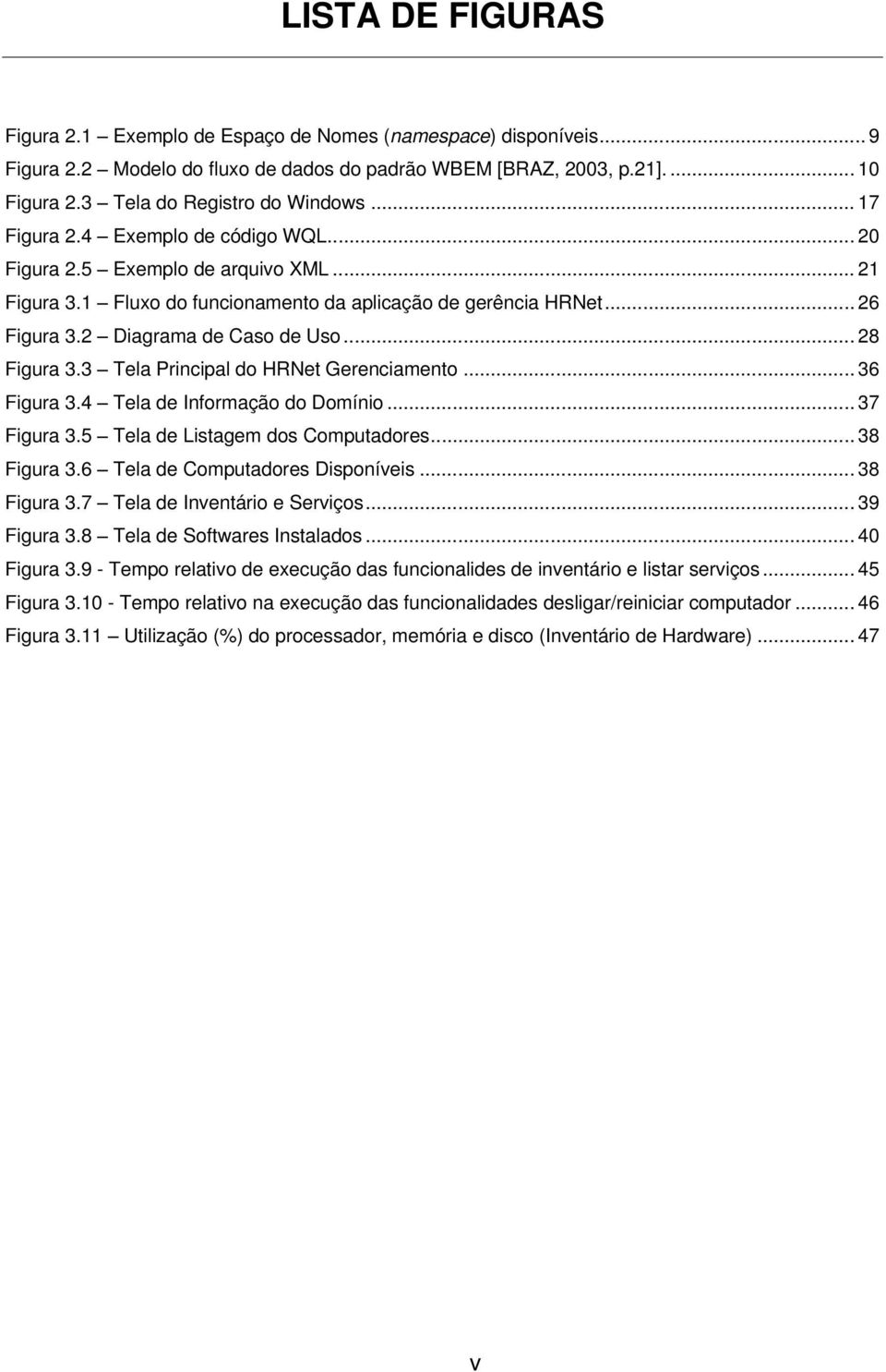 .. 28 Figura 3.3 Tela Principal do HRNet Gerenciamento... 36 Figura 3.4 Tela de Informação do Domínio... 37 Figura 3.5 Tela de Listagem dos Computadores... 38 Figura 3.