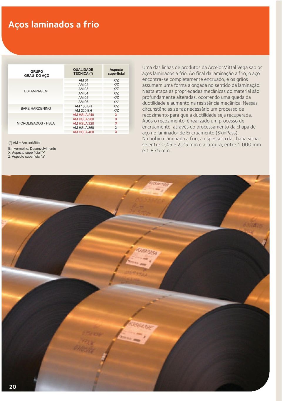 da ArcelorMittal Vega são os aços laminados a frio. Ao final da laminação a frio, o aço encontrase completamente encruado, e os grãos assumem uma forma alongada no sentido da laminação.