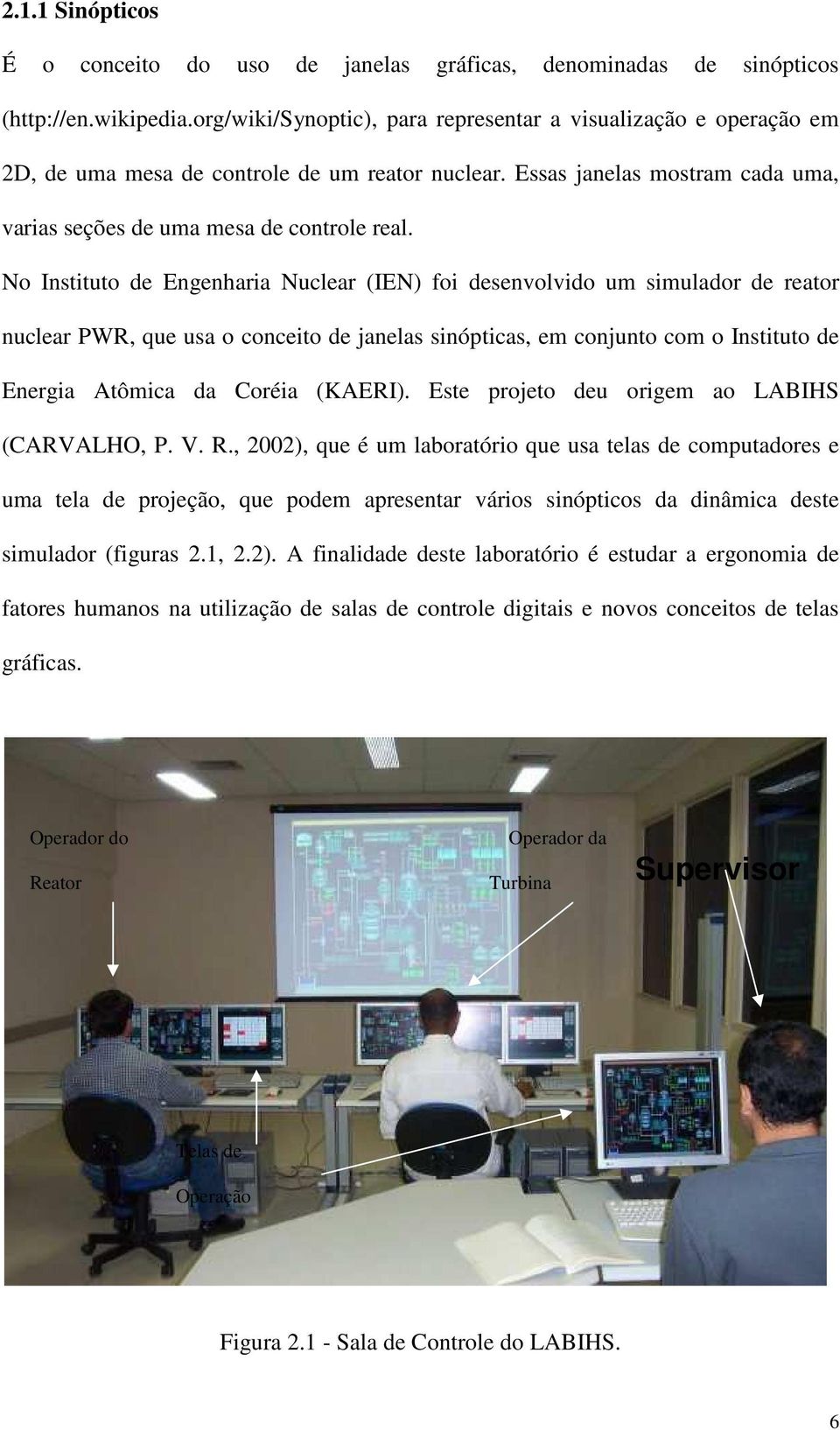 No Instituto de Engenharia Nuclear (IEN) foi desenvolvido um simulador de reator nuclear PWR, que usa o conceito de janelas sinópticas, em conjunto com o Instituto de Energia Atômica da Coréia