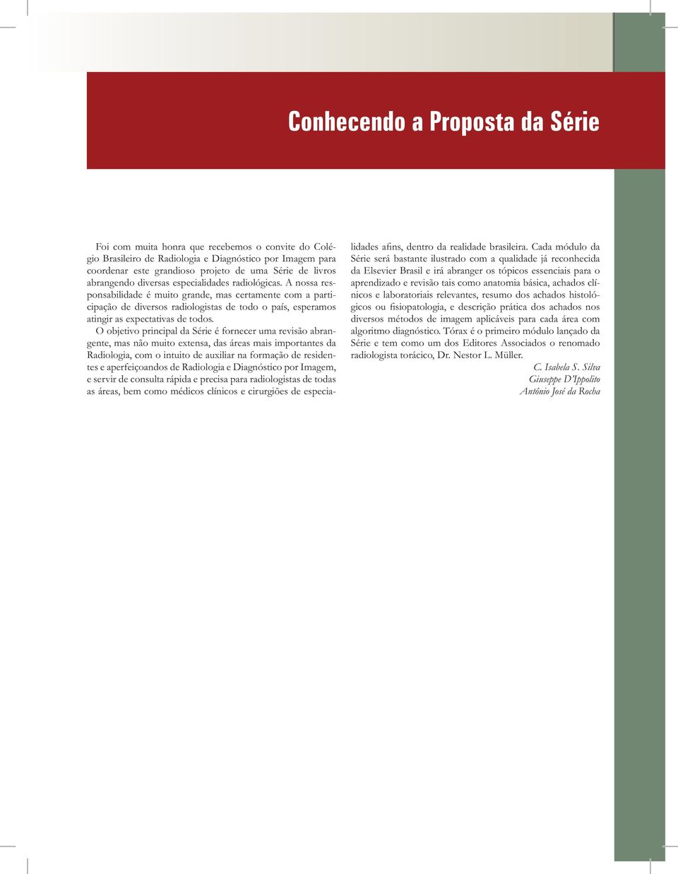 A nossa responsabilidade é muito grande, mas certamente com a participação de diversos radiologistas de todo o país, esperamos atingir as expectativas de todos.