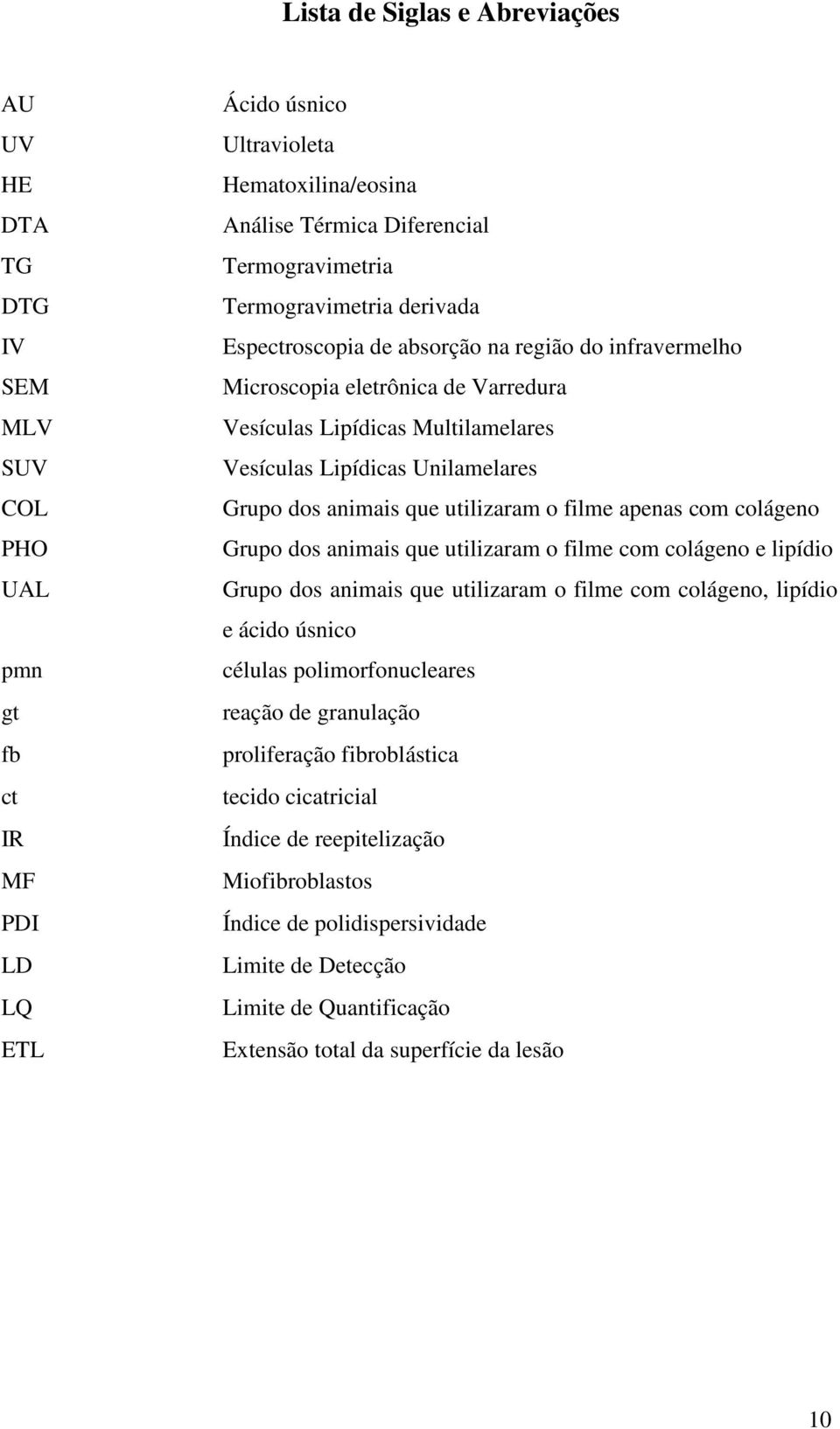 Unilamelares Grupo dos animais que utilizaram o filme apenas com colágeno Grupo dos animais que utilizaram o filme com colágeno e lipídio Grupo dos animais que utilizaram o filme com colágeno,