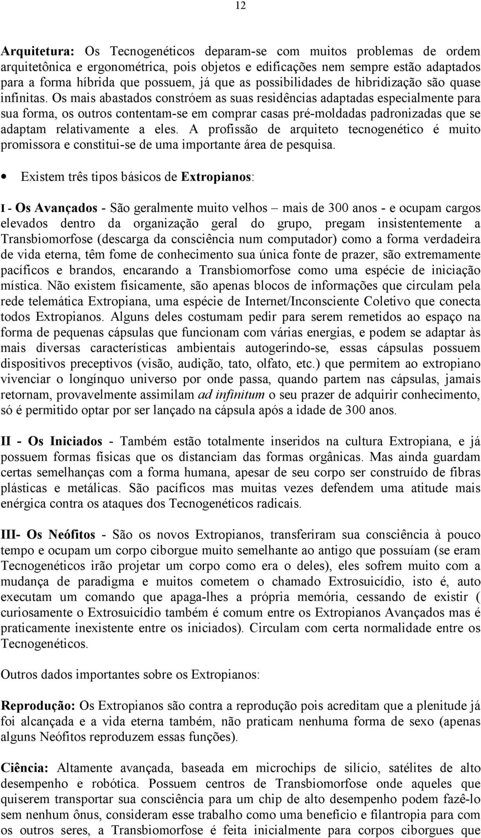 Os mais abastados constróem as suas residências adaptadas especialmente para sua forma, os outros contentam-se em comprar casas pré-moldadas padronizadas que se adaptam relativamente a eles.