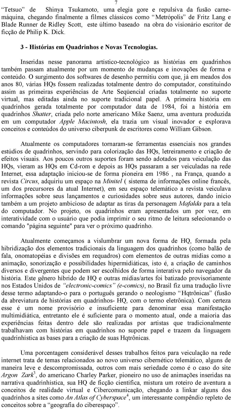 Inseridas nesse panorama artístico-tecnológico as histórias em quadrinhos também passam atualmente por um momento de mudanças e inovações de forma e conteúdo.