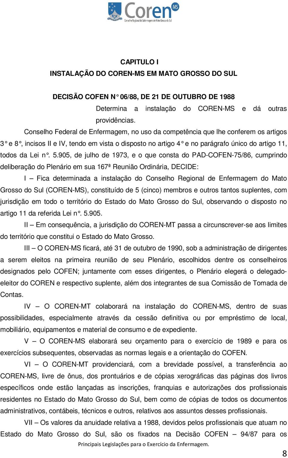 905, de julho de 1973, e o que consta do PAD-COFEN-75/86, cumprindo deliberação do Plenário em sua 167ª Reunião Ordinária, DECIDE: I Fica determinada a instalação do Conselho Regional de Enfermagem