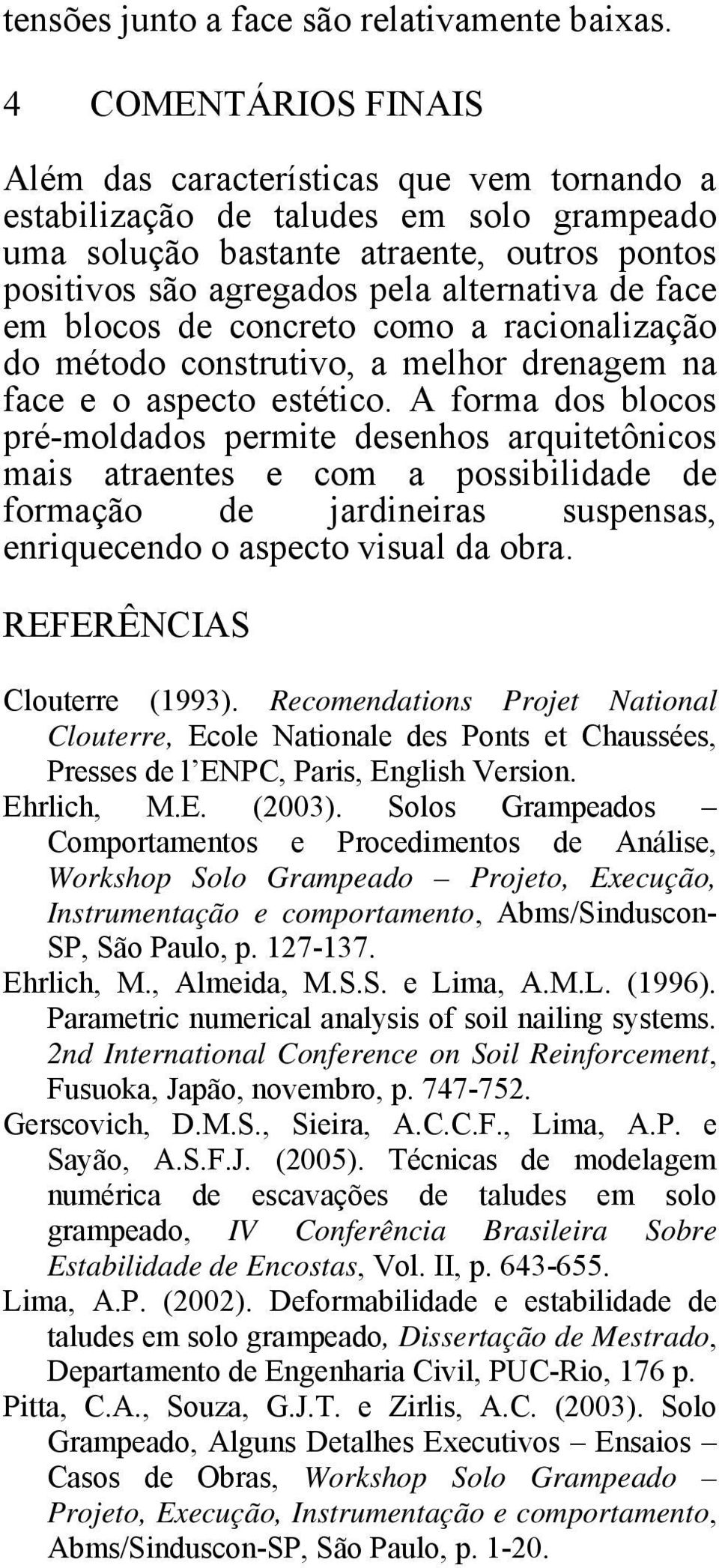 face em blocos de concreto como a racionalização do método construtivo, a melhor drenagem na face e o aspecto estético.