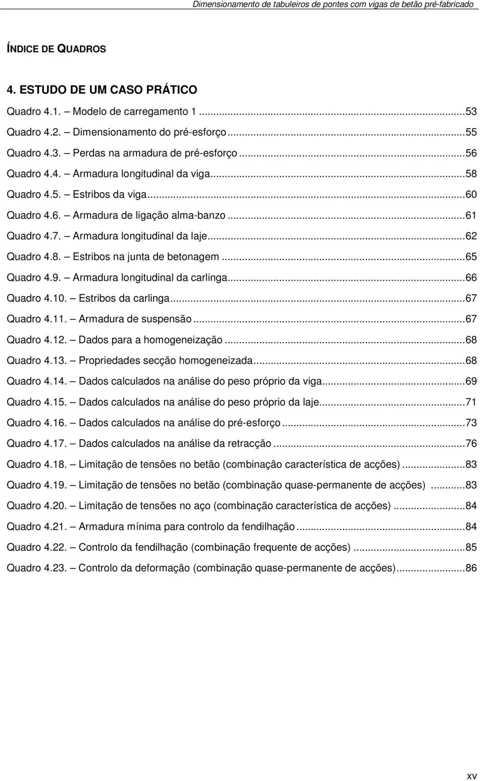 .. 65 Quadro 4.9. Armadura longitudinal da carlinga... 66 Quadro 4.10. Estribos da carlinga... 67 Quadro 4.11. Armadura de suspensão... 67 Quadro 4.12. Dados para a homogeneização... 68 Quadro 4.13.