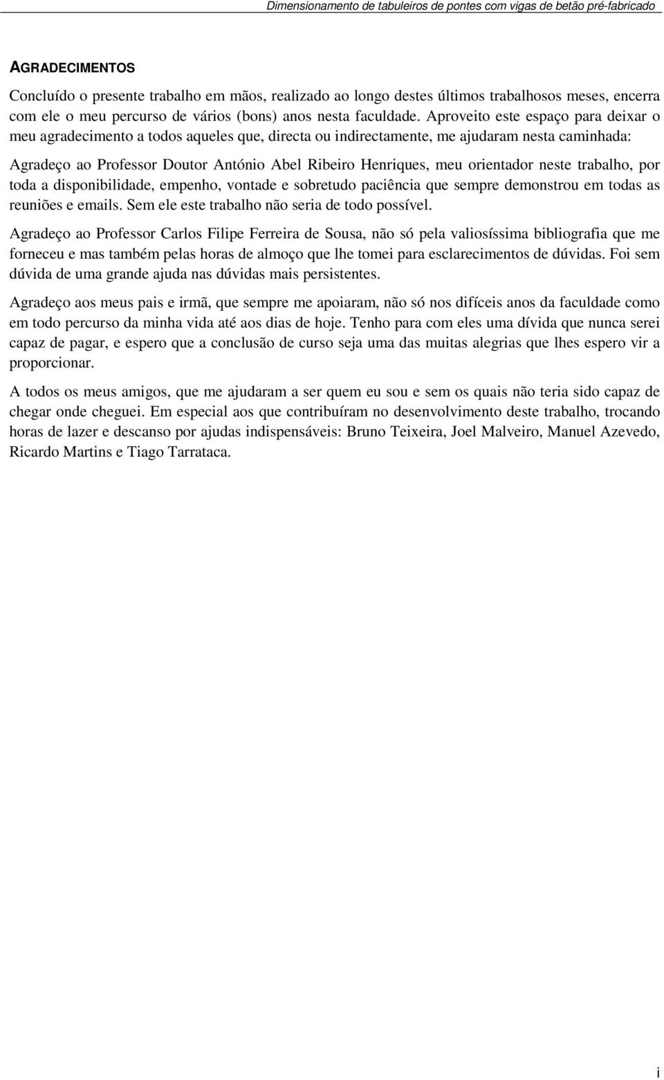 orientador neste trabalho, por toda a disponibilidade, empenho, vontade e sobretudo paciência que sempre demonstrou em todas as reuniões e emails. Sem ele este trabalho não seria de todo possível.