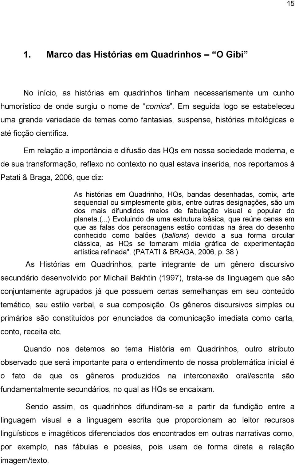 Em relação a importância e difusão das HQs em nossa sociedade moderna, e de sua transformação, reflexo no contexto no qual estava inserida, nos reportamos à Patati & Braga, 2006, que diz: As