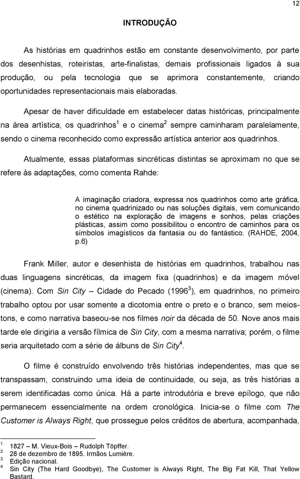 Apesar de haver dificuldade em estabelecer datas históricas, principalmente na área artística, os quadrinhos 1 e o cinema 2 sempre caminharam paralelamente, sendo o cinema reconhecido como expressão