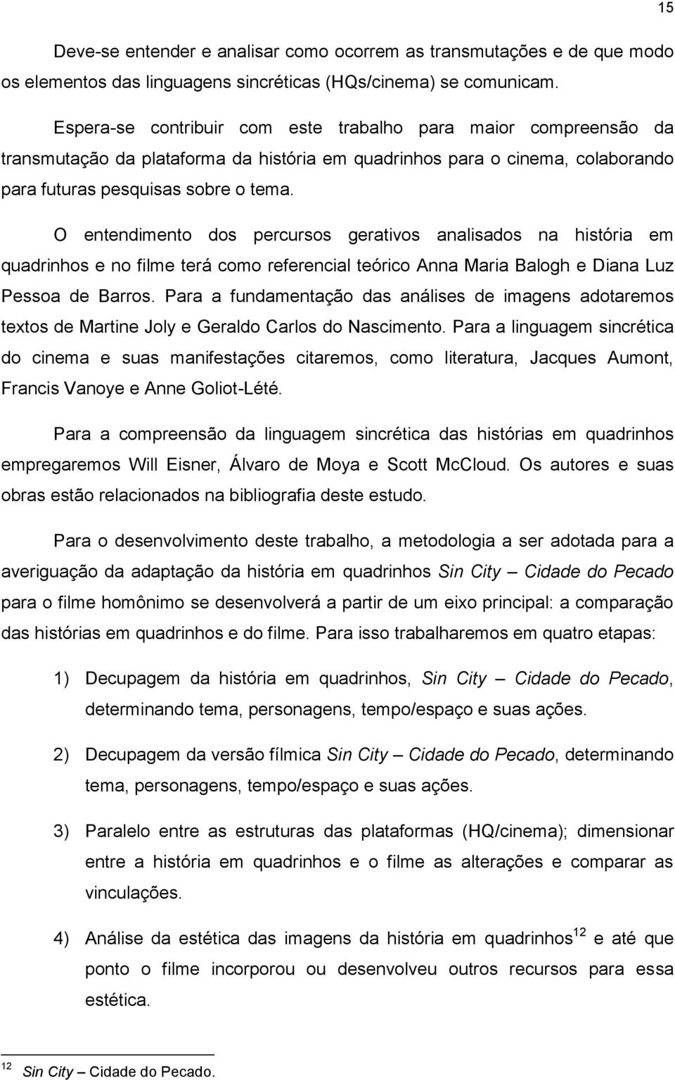 O entendimento dos percursos gerativos analisados na história em quadrinhos e no filme terá como referencial teórico Anna Maria Balogh e Diana Luz Pessoa de Barros.