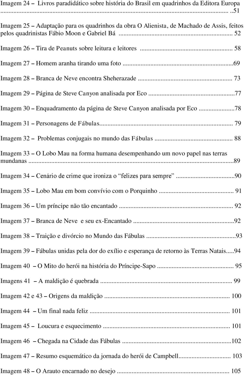 .. 58 Imagem 27 Homem aranha tirando uma foto...69 Imagem 28 Branca de Neve encontra Sheherazade... 73 Imagem 29 Página de Steve Canyon analisada por Eco.