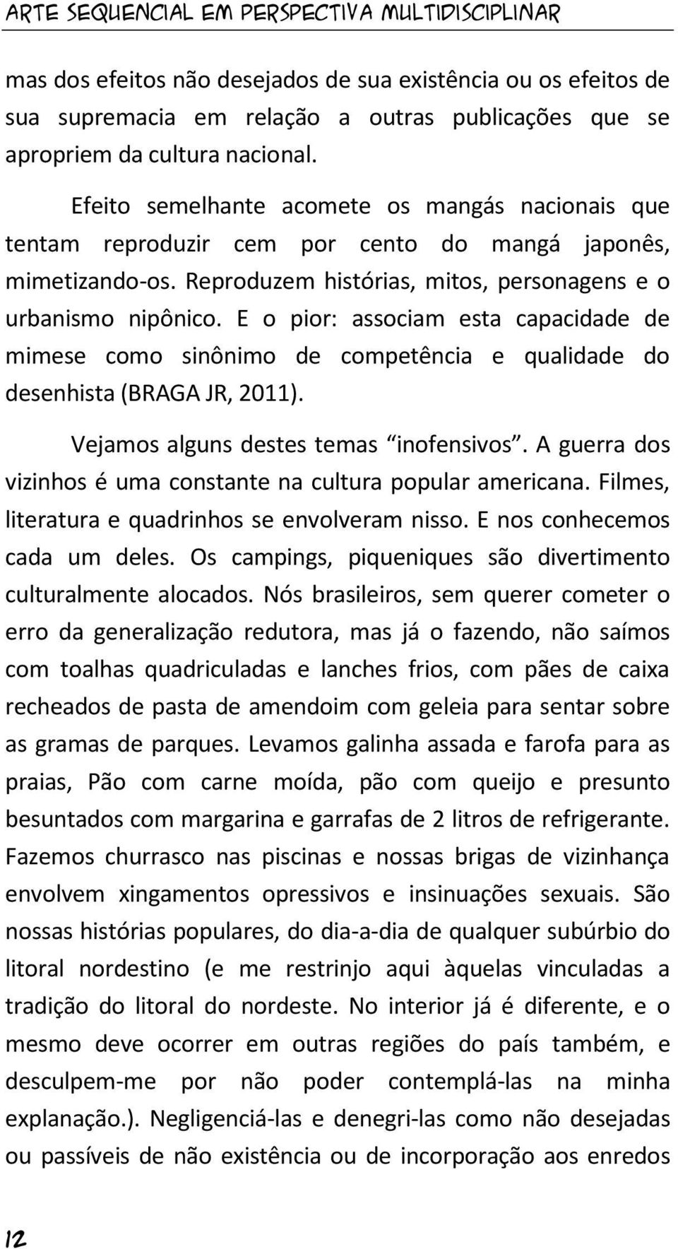 E o pior: associam esta capacidade de mimese como sinônimo de competência e qualidade do desenhista (BRAGA JR, 2011). Vejamos alguns destes temas inofensivos.