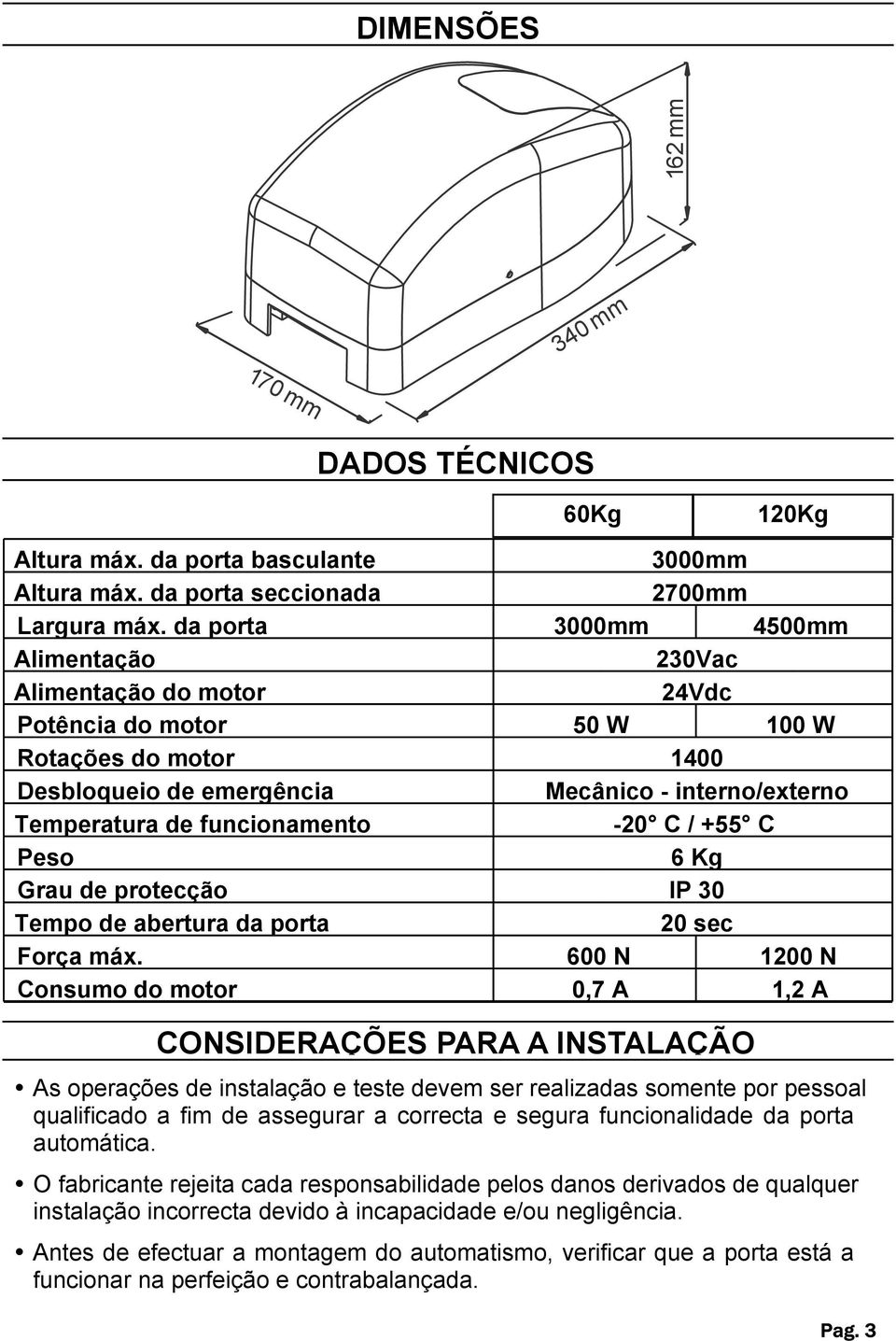 funcionamento -20 C / +55 C Peso 6 Kg Grau de protecção IP 30 Tempo de abertura da porta 20 sec Força máx.