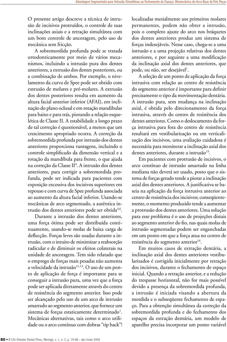 sobremordida profunda pode se tratada ortodonticamente por meio de vários mecanismos, incluindo a intrusão pura dos dentes anteriores, a extrusão dos dentes posteriores, ou a combinação de ambos.