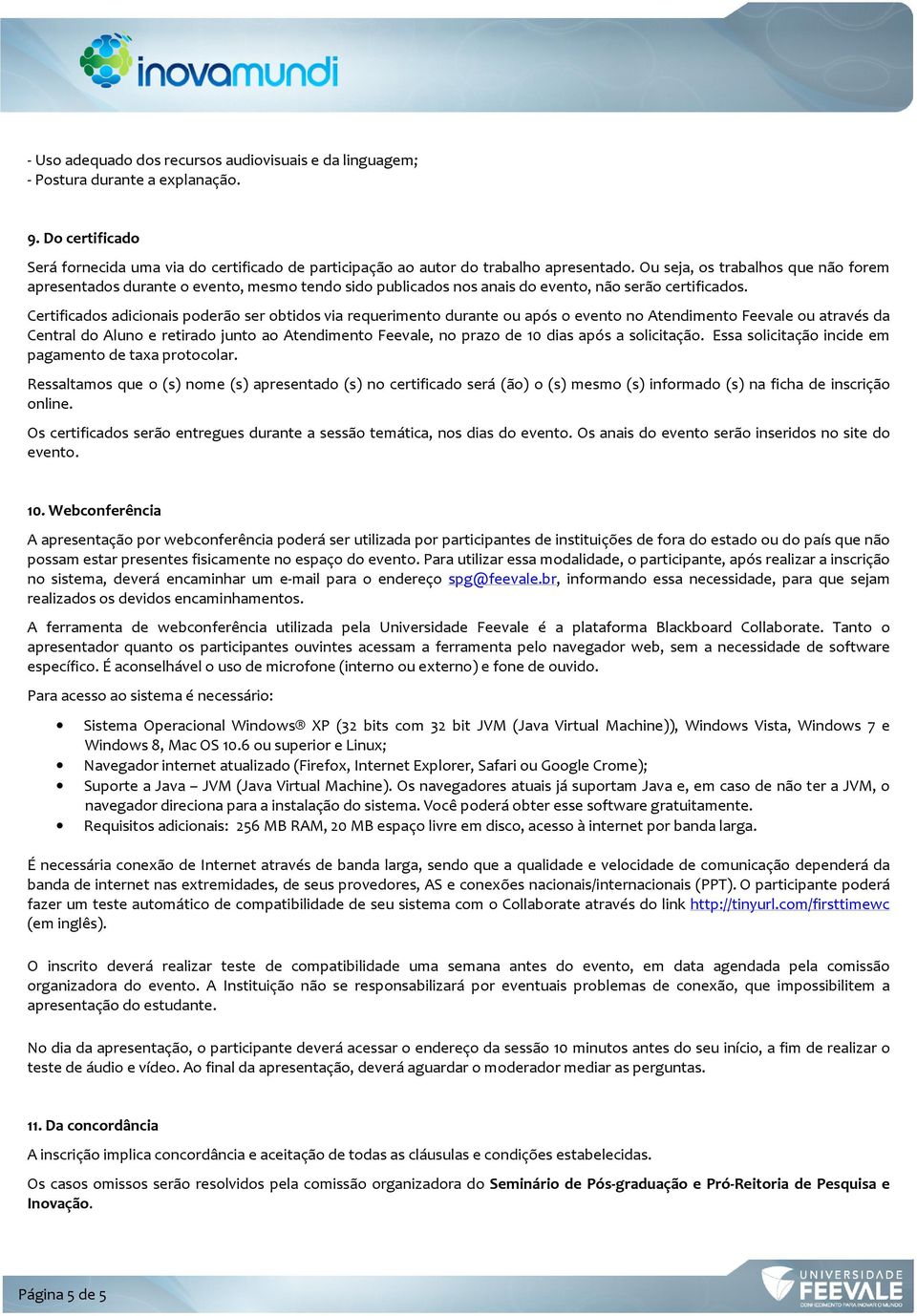 Certificados adicionais poderão ser obtidos via requerimento durante ou após o evento no Atendimento Feevale ou através da Central do Aluno e retirado junto ao Atendimento Feevale, no prazo de 10