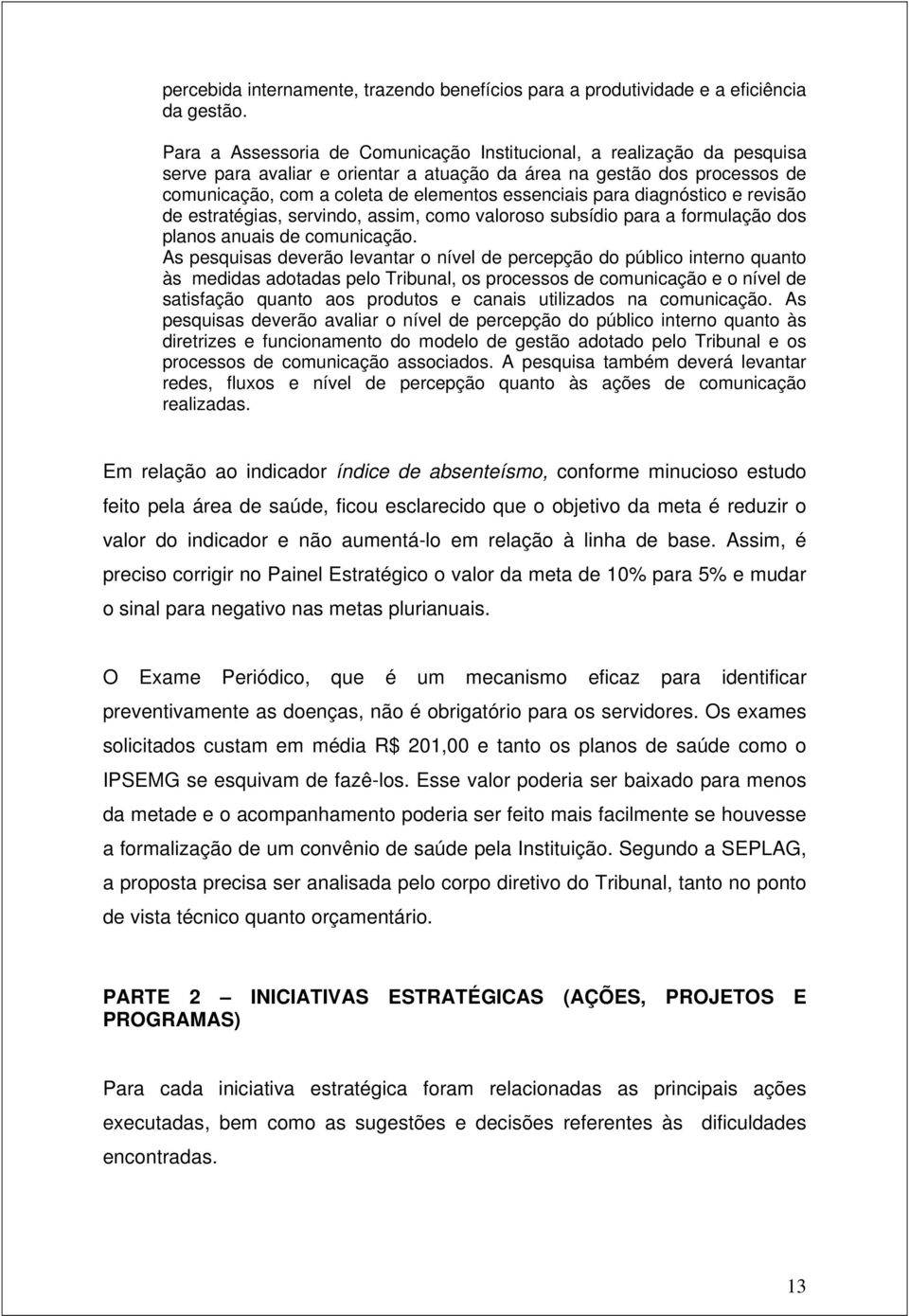 para diagnóstico e revisão de estratégias, servindo, assim, como valoroso subsídio para a formulação dos planos anuais de comunicação.