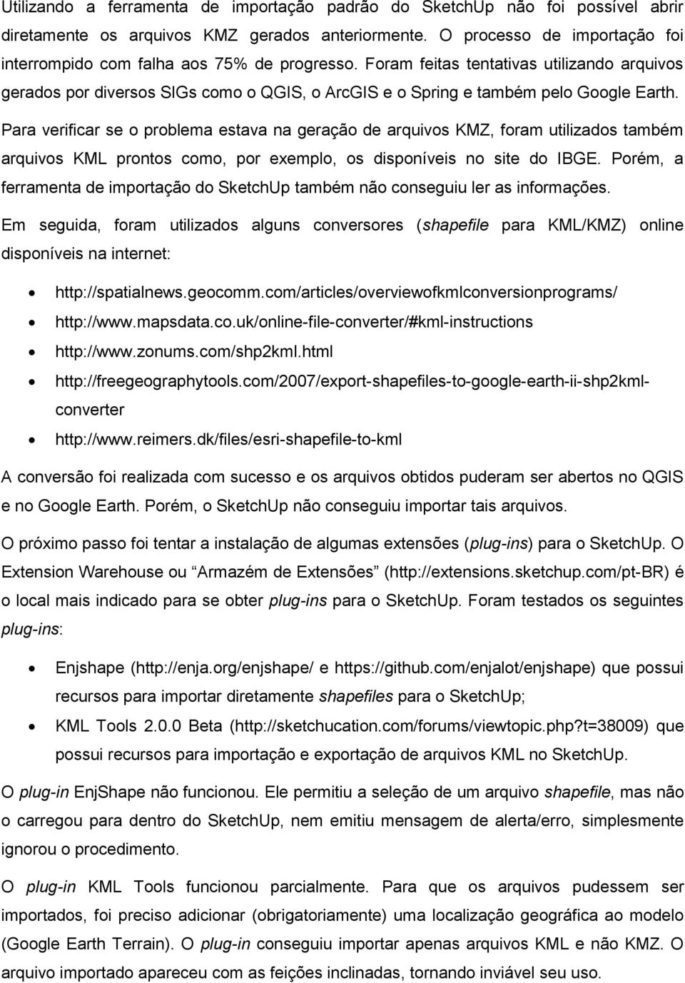 Foram feitas tentativas utilizando arquivos gerados por diversos SIGs como o QGIS, o ArcGIS e o Spring e também pelo Google Earth.