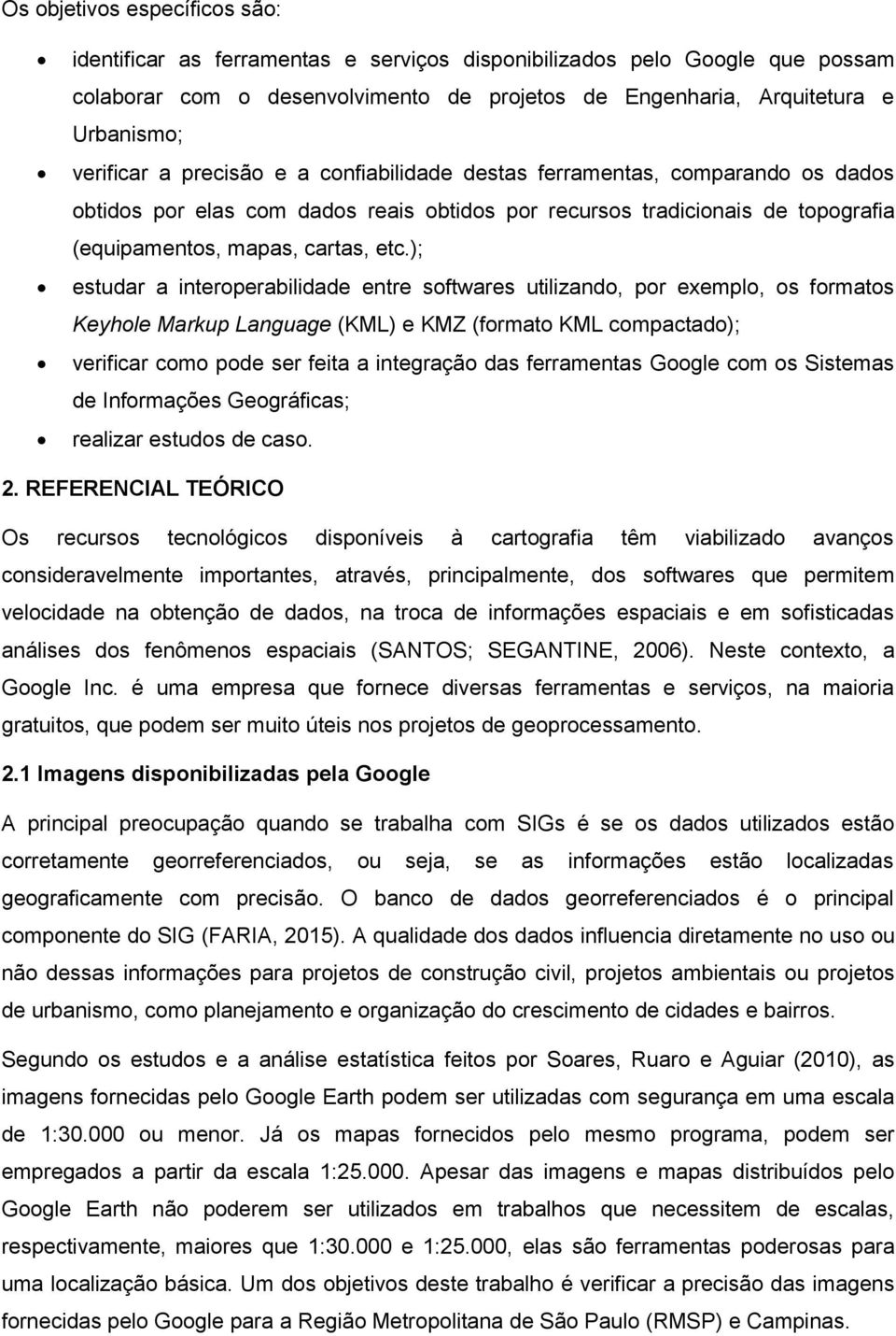 ); estudar a interoperabilidade entre softwares utilizando, por exemplo, os formatos Keyhole Markup Language (KML) e KMZ (formato KML compactado); verificar como pode ser feita a integração das