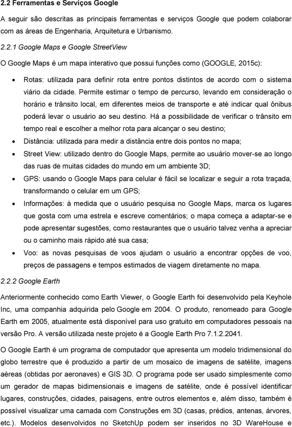 Permite estimar o tempo de percurso, levando em consideração o horário e trânsito local, em diferentes meios de transporte e até indicar qual ônibus poderá levar o usuário ao seu destino.