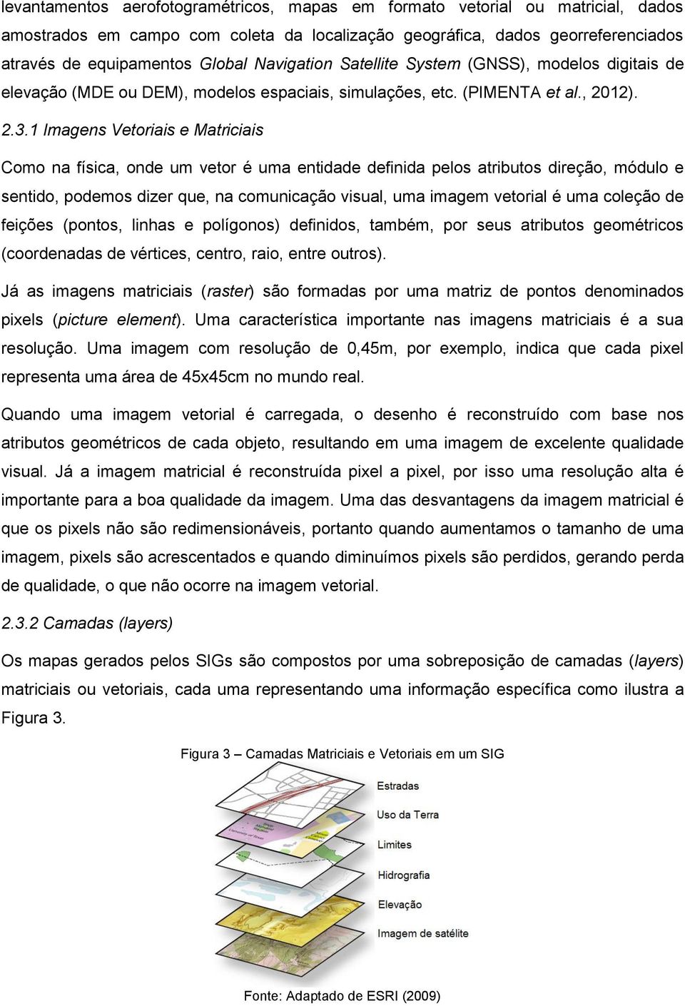 1 Imagens Vetoriais e Matriciais Como na física, onde um vetor é uma entidade definida pelos atributos direção, módulo e sentido, podemos dizer que, na comunicação visual, uma imagem vetorial é uma