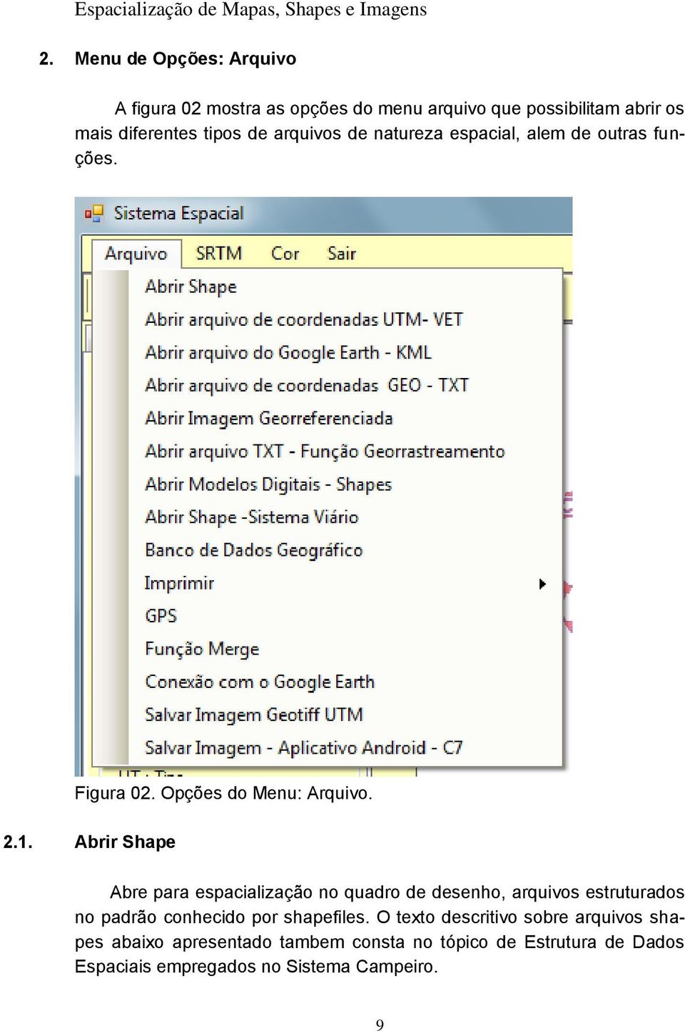 Abrir Shape Abre para espacialização no quadro de desenho, arquivos estruturados no padrão conhecido por shapefiles.