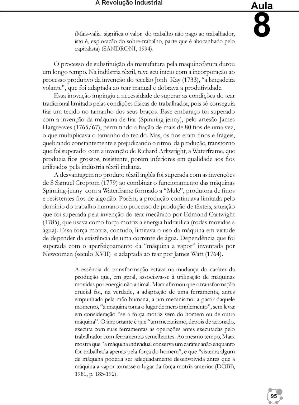 Na indústria têxtil, teve seu início com a incorporação ao processo produtivo da invenção do tecelão Jonh Kay (1733), a lançadeira volante, que foi adaptada ao tear manual e dobrava a produtividade.