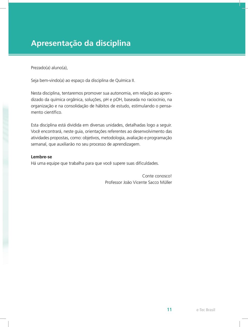 estudo, estimulando o pensamento científico. Esta disciplina está dividida em diversas unidades, detalhadas logo a seguir.