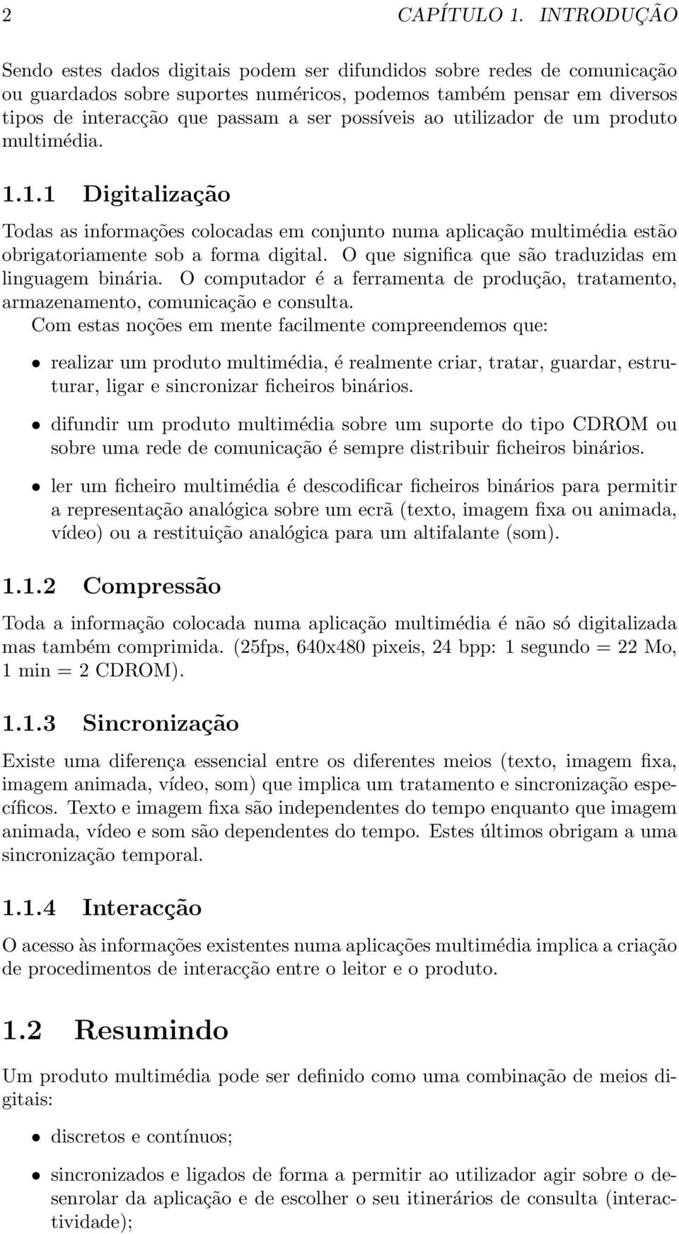 possíveis ao utilizador de um produto multimédia. 1.1.1 Digitalização Todas as informações colocadas em conjunto numa aplicação multimédia estão obrigatoriamente sob a forma digital.