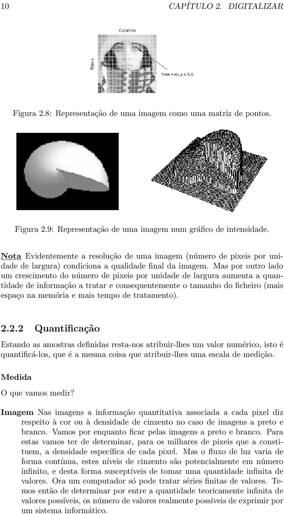 Mas por outro lado um crescimento do número de pixeis por unidade de largura aumenta a quantidade de informação a tratar e consequentemente o tamanho do ficheiro (mais espaço na memória e mais tempo