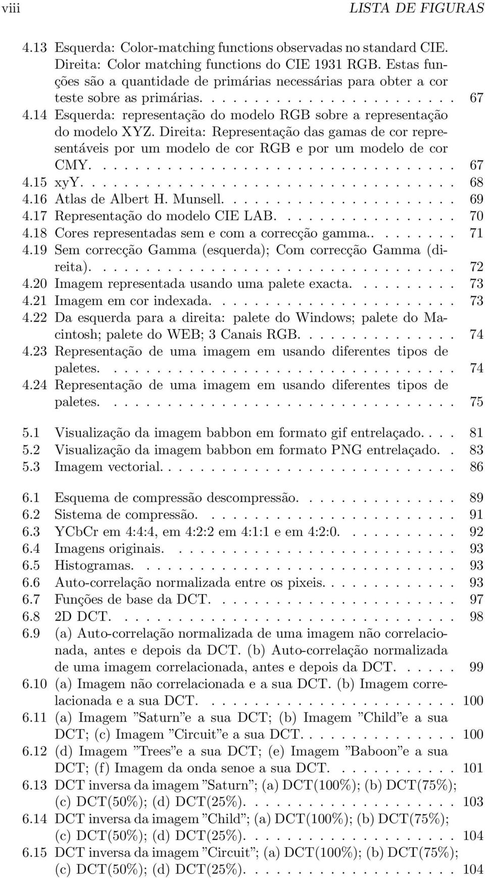 14 Esquerda: representação do modelo RGB sobre a representação do modelo XYZ. Direita: Representação das gamas de cor representáveis por um modelo de cor RGB e por um modelo de cor CMY.................................. 67 4.