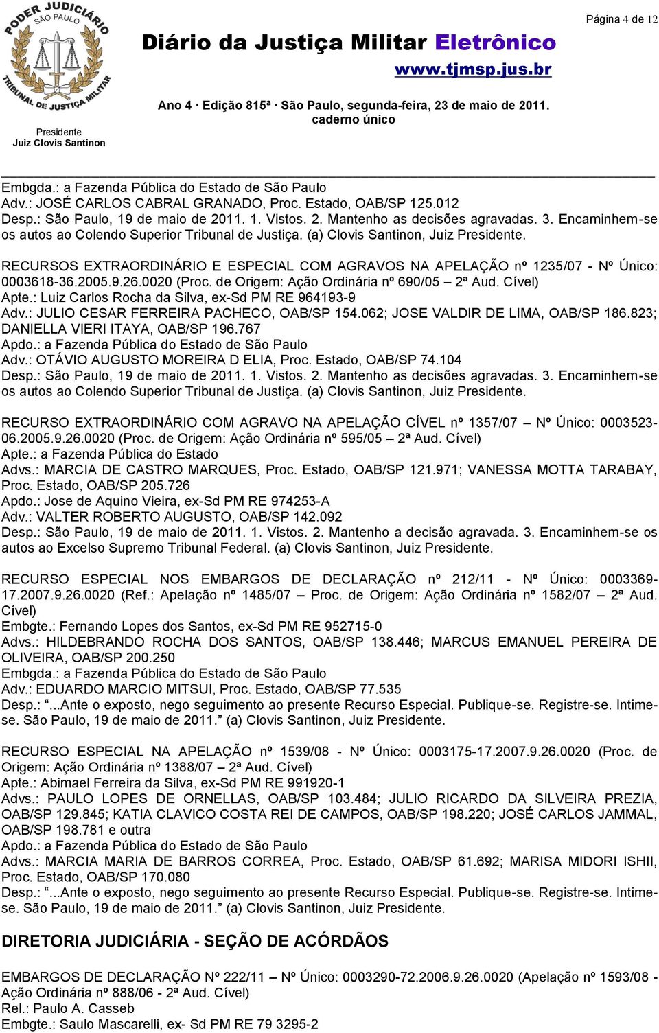 0020 (Proc. de Origem: Ação Ordinária nº 690/05 2ª Aud. Cível) Apte.: Luiz Carlos Rocha da Silva, ex-sd PM RE 964193-9 Adv.: JULIO CESAR FERREIRA PACHECO, OAB/SP 154.