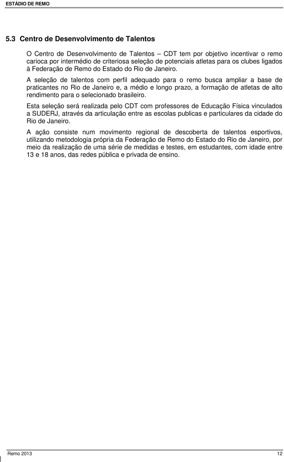 A seleção de talentos com perfil adequado para o remo busca ampliar a base de praticantes no Rio de Janeiro e, a médio e longo prazo, a formação de atletas de alto rendimento para o selecionado