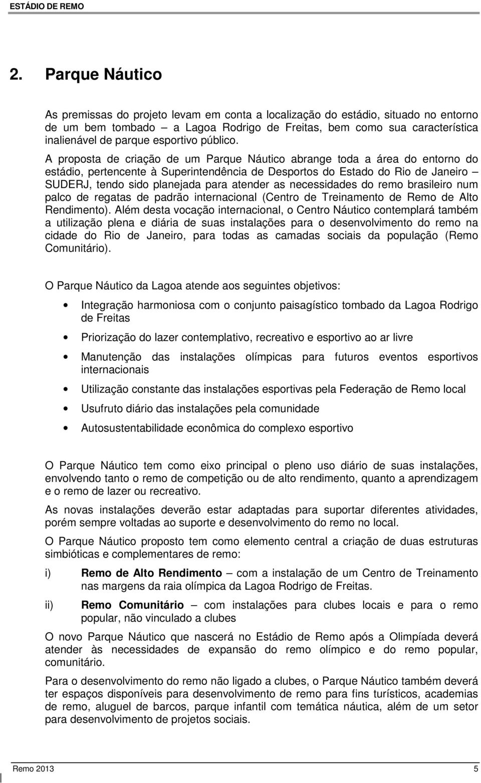 A proposta de criação de um Parque Náutico abrange toda a área do entorno do estádio, pertencente à Superintendência de Desportos do Estado do Rio de Janeiro SUDERJ, tendo sido planejada para atender