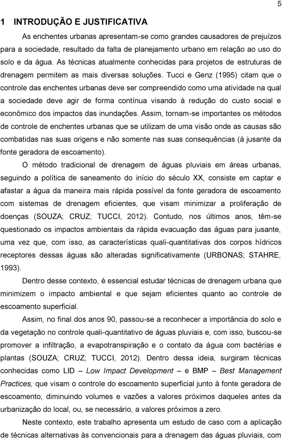 Tucci e Genz (1995) citam que o controle das enchentes urbanas deve ser compreendido como uma atividade na qual a sociedade deve agir de forma contínua visando à redução do custo social e econômico