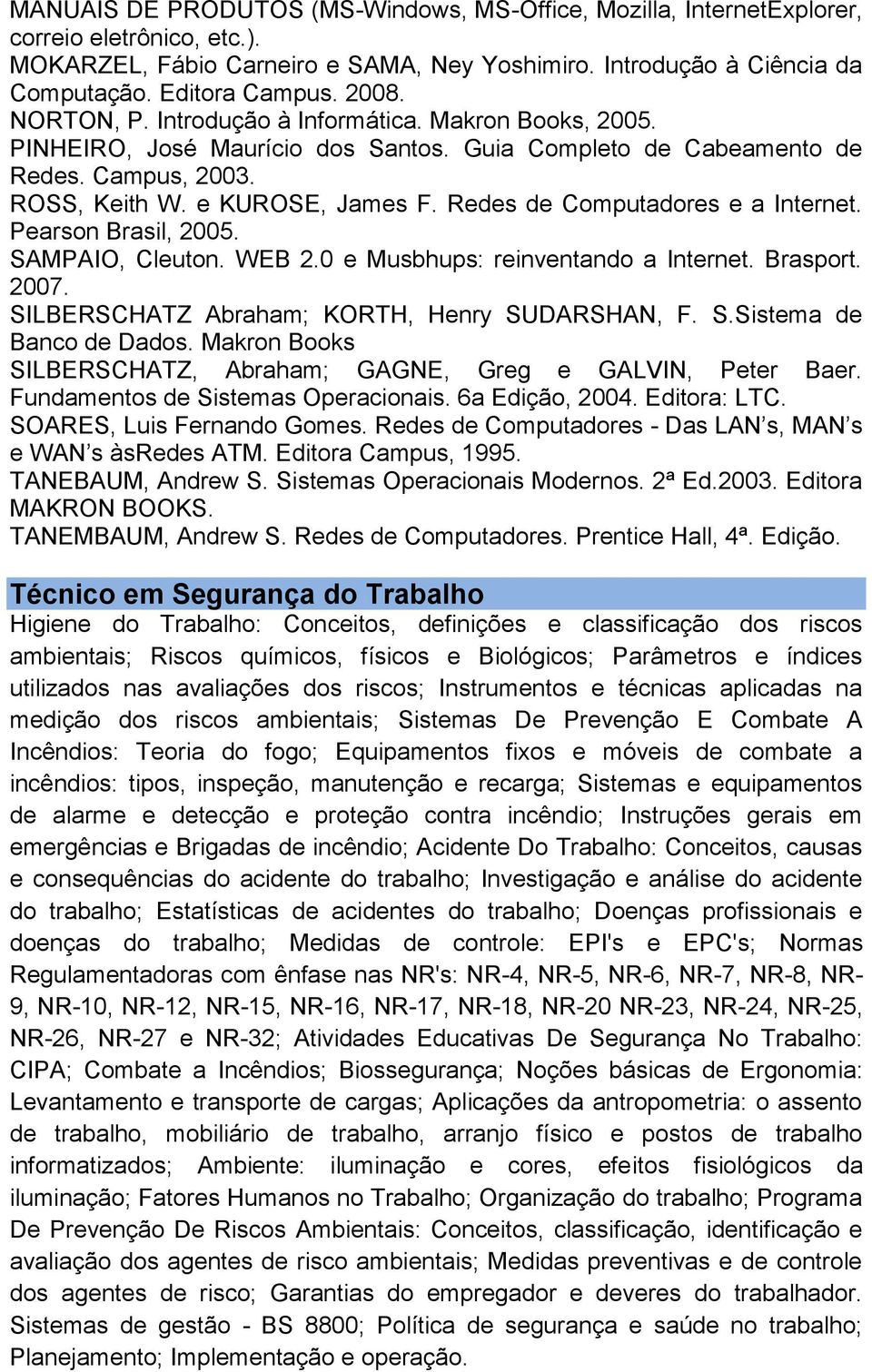 Redes de Computadores e a Internet. Pearson Brasil, 2005. SAMPAIO, Cleuton. WEB 2.0 e Musbhups: reinventando a Internet. Brasport. 2007. SILBERSCHATZ Abraham; KORTH, Henry SUDARSHAN, F. S.Sistema de Banco de Dados.