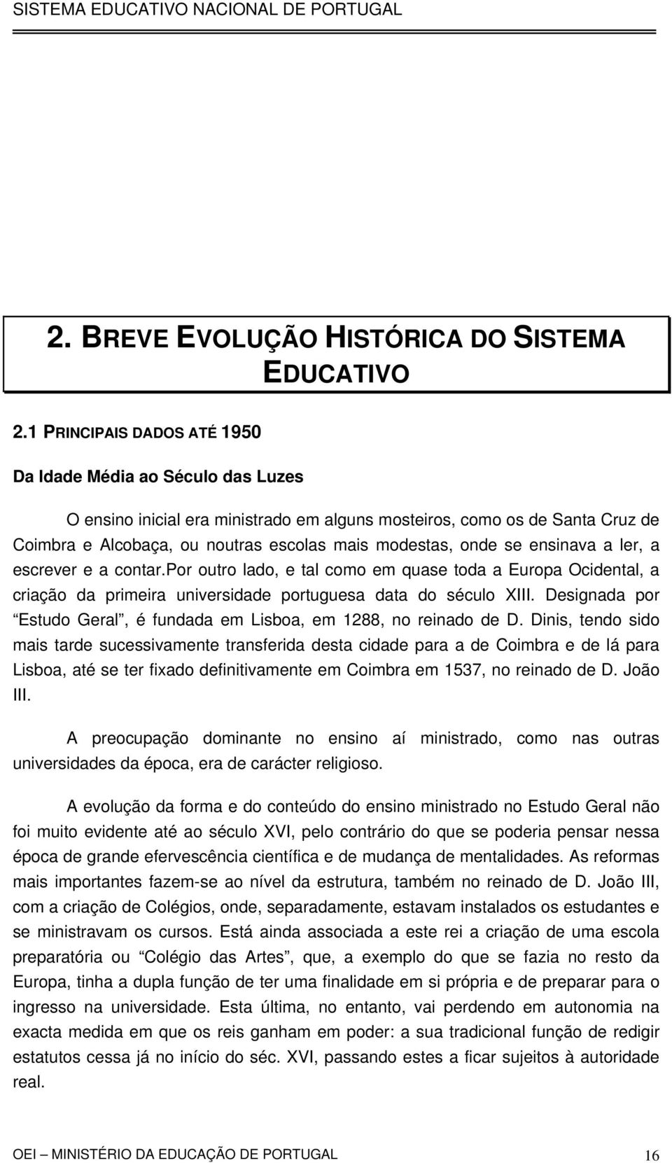 se ensinava a ler, a escrever e a contar.por outro lado, e tal como em quase toda a Europa Ocidental, a criação da primeira universidade portuguesa data do século XIII.