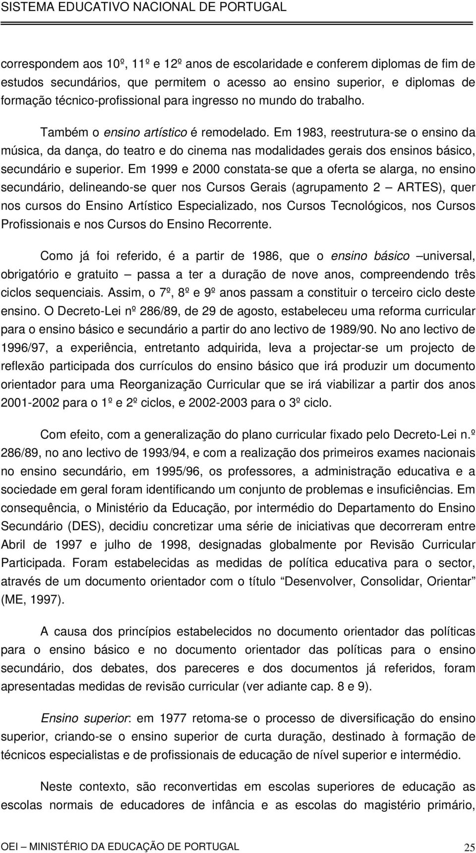 Em 1983, reestrutura-se o ensino da música, da dança, do teatro e do cinema nas modalidades gerais dos ensinos básico, secundário e superior.