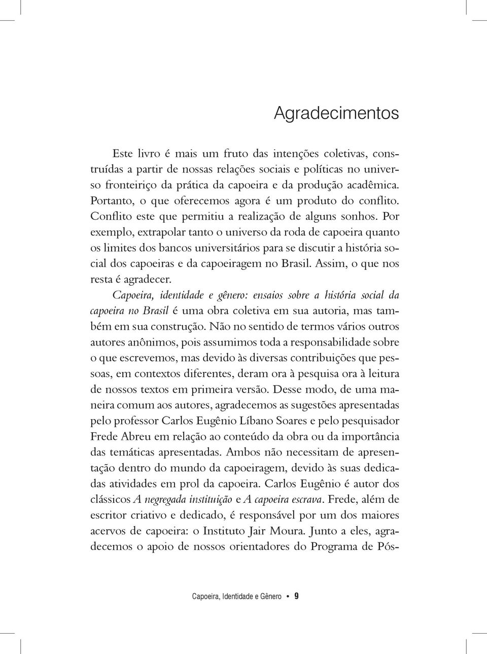 Por exemplo, extrapolar tanto o universo da roda de capoeira quanto os limites dos bancos universitários para se discutir a história social dos capoeiras e da capoeiragem no Brasil.