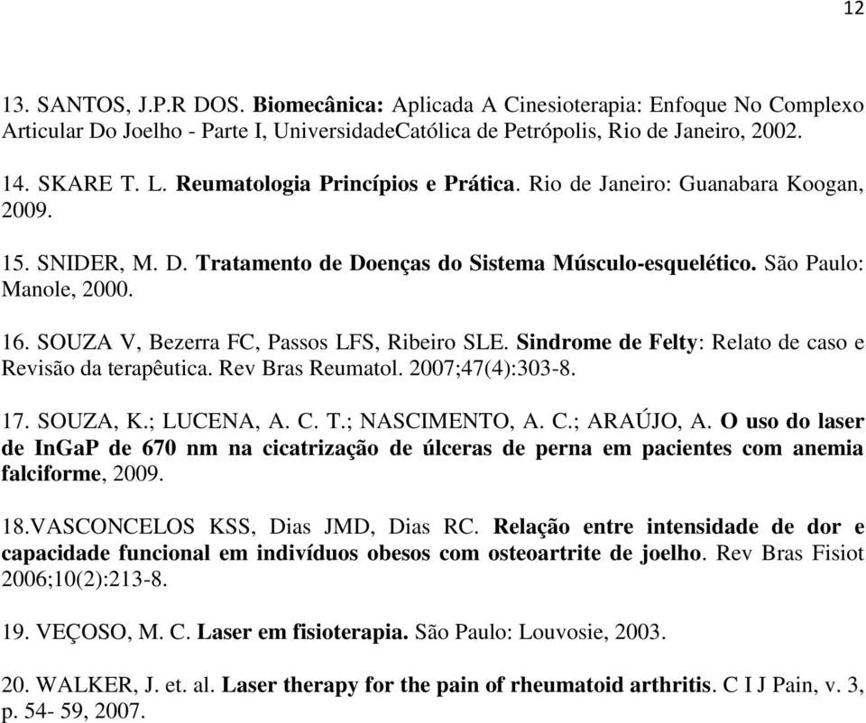 SOUZA V, Bezerra FC, Passos LFS, Ribeiro SLE. Sindrome de Felty: Relato de caso e Revisão da terapêutica. Rev Bras Reumatol. 2007;47(4):303-8. 17. SOUZA, K.; LUCENA, A. C. T.; NASCIMENTO, A. C.; ARAÚJO, A.