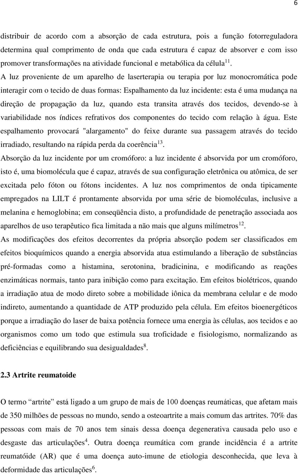 A luz proveniente de um aparelho de laserterapia ou terapia por luz monocromática pode interagir com o tecido de duas formas: Espalhamento da luz incidente: esta é uma mudança na direção de