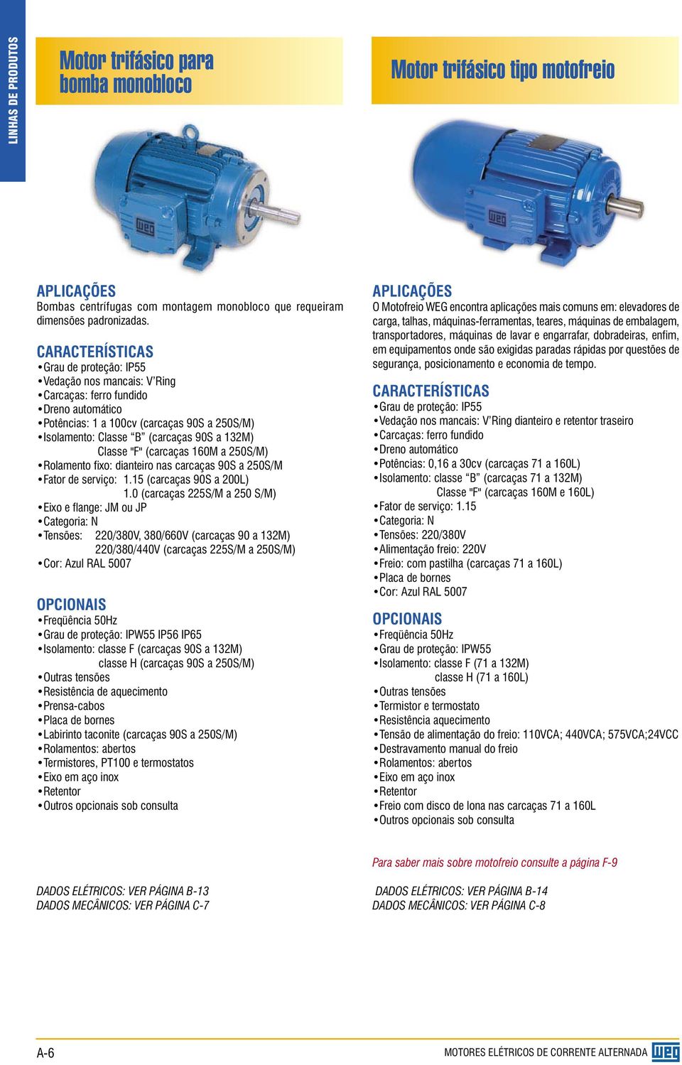 Classe "F" (carcaças 160M a 250S/M) Rolamento fixo: dianteiro nas carcaças 90S a 250S/M Fator de serviço: 1.15 (carcaças 90S a 200L) 1.