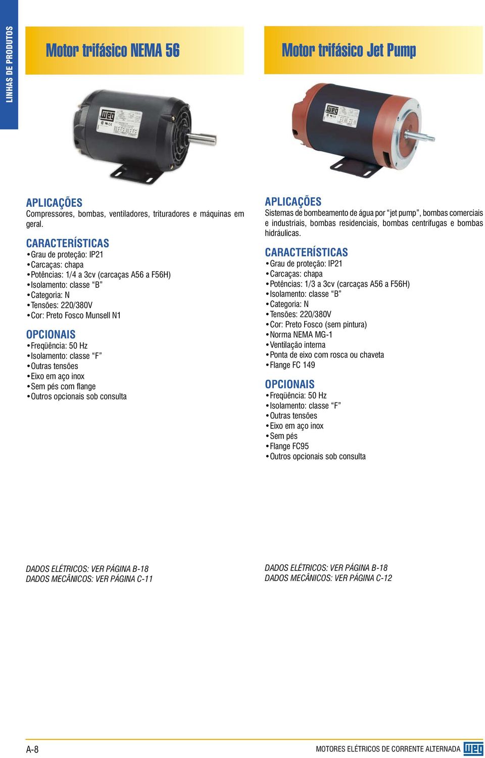 50 Hz Isolamento: classe F Outras tensões Eixo em aço inox Sem pés com flange Outros opcionais sob consulta APLICAÇÕES Sistemas de bombeamento de água por jet pump, bombas co mer ci ais e in dus tri