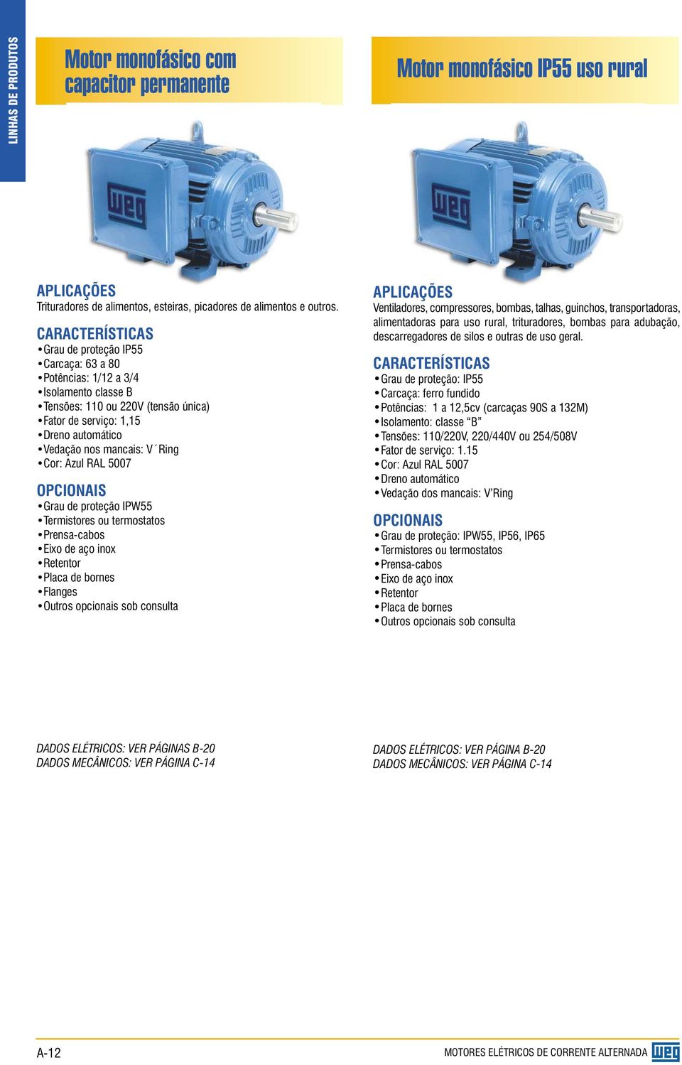 Ring Cor: Azul RAL 5007 OPCIONAIS Grau de proteção IPW55 Termistores ou termostatos Prensa-cabos Eixo de aço inox Retentor Placa de bornes Flanges Outros opcionais sob consulta APLICAÇÕES