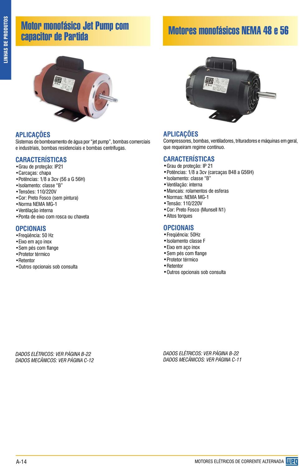 CARACTERÍSTICAS Grau de proteção: IP21 Carcaças: chapa Potências: 1/8 a 3cv (56 a G 56H) Isolamento: classe B Tensões: 110/220V Cor: Preto Fosco (sem pintura) Norma NEMA MG-1 Ventilação interna Ponta